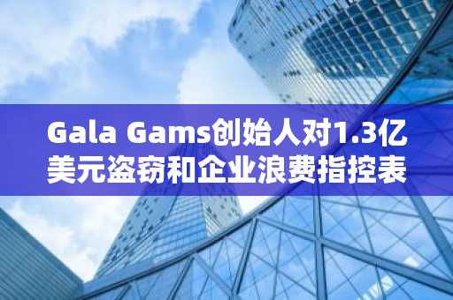 Gala Gams创始人对1.3亿美元盗窃和企业浪费指控表示不满