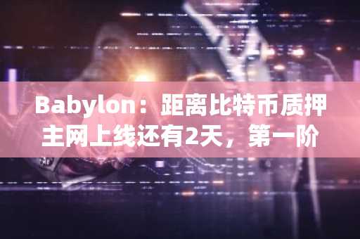 Babylon：距离比特币质押主网上线还有2天，第一阶段初始总质押上限为1000枚BTC