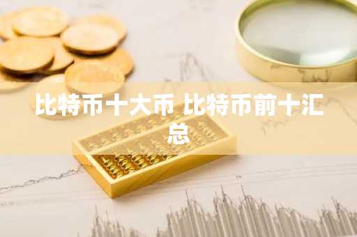 比特币十大币 比特币前十汇总