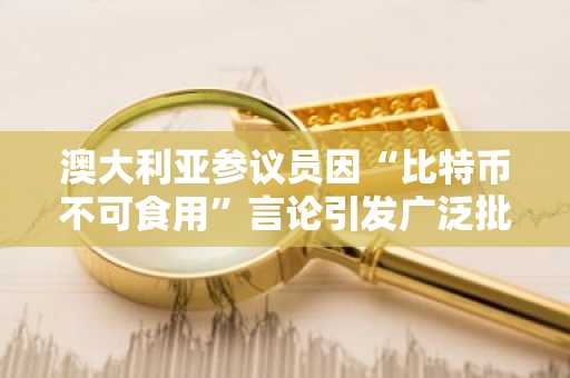 澳大利亚参议员因“比特币不可食用”言论引发广泛批评