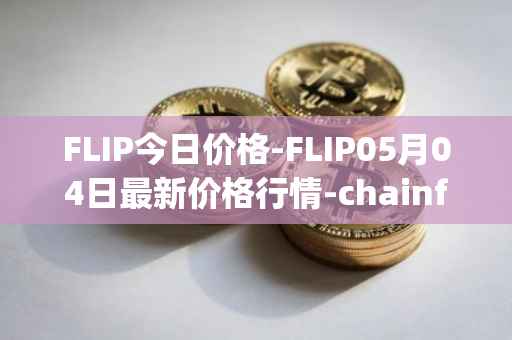 FLIP今日价格-FLIP05月04日最新价格行情-chainflip最新走势消息