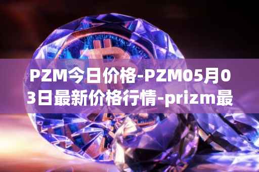 PZM今日价格-PZM05月03日最新价格行情-prizm最新走势消息