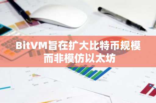 BitVM旨在扩大比特币规模 而非模仿以太坊