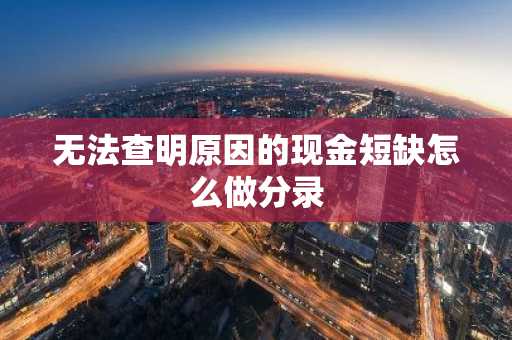 无法查明原因的现金短缺怎么做分录