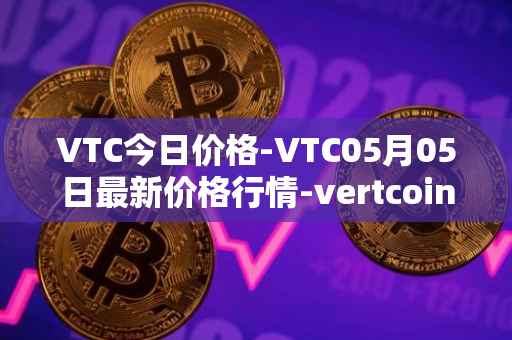 VTC今日价格-VTC05月05日最新价格行情-vertcoin最新走势消息
