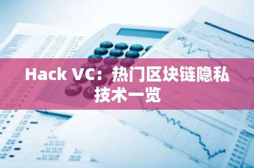 Hack VC：热门区块链隐私技术一览