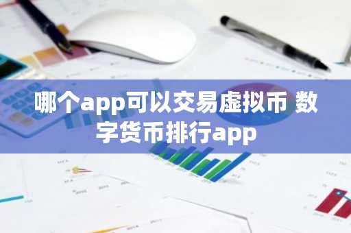 哪个app可以交易虚拟币 数字货币排行app