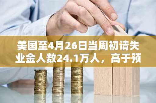 美国至4月26日当周初请失业金人数24.1万人，高于预期