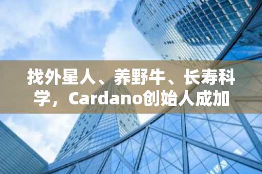 找外星人、养野牛、长寿科学，Cardano创始人成加密圈的另类赞助人