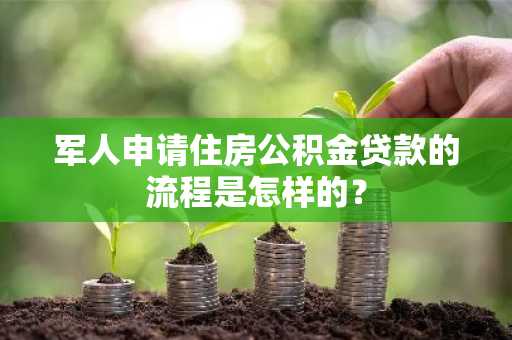 军人申请住房公积金贷款的流程是怎样的？