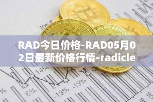 RAD今日价格-RAD05月02日最新价格行情-radicle最新走势消息