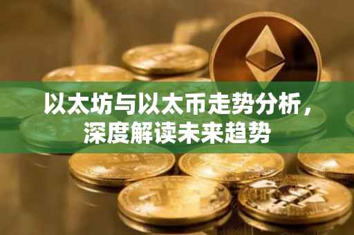 以太坊与以太币走势分析，深度解读未来趋势