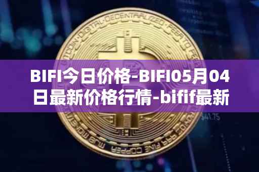 BIFI今日价格-BIFI05月04日最新价格行情-bifif最新走势消息