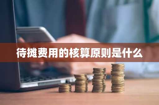 待摊费用的核算原则是什么