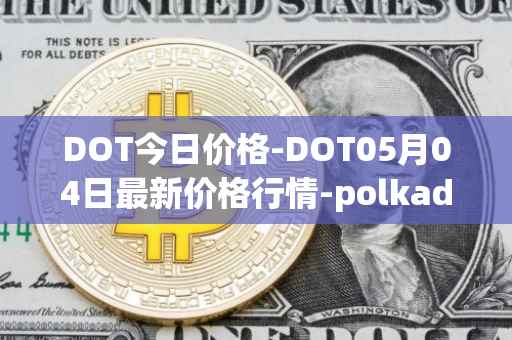 DOT今日价格-DOT05月04日最新价格行情-polkadot-new最新走势消息