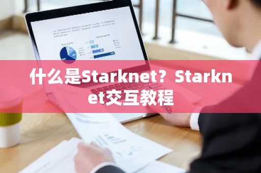 什么是Starknet？Starknet交互教程