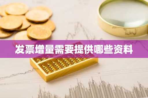 发票增量需要提供哪些资料