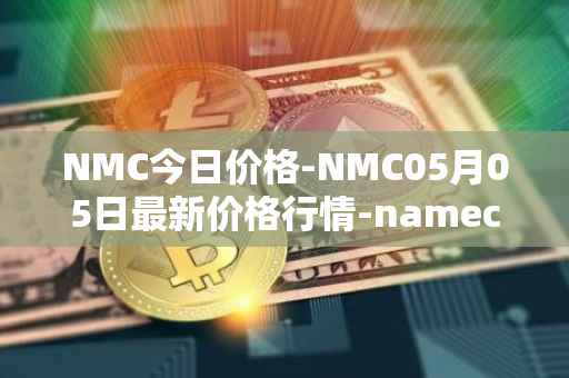 NMC今日价格-NMC05月05日最新价格行情-namecoin最新走势消息
