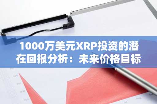 1000万美元XRP投资的潜在回报分析：未来价格目标与机构吸引力