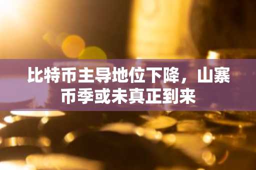 比特币主导地位下降，山寨币季或未真正到来