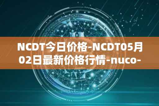 NCDT今日价格-NCDT05月02日最新价格行情-nuco-cloud最新走势消息