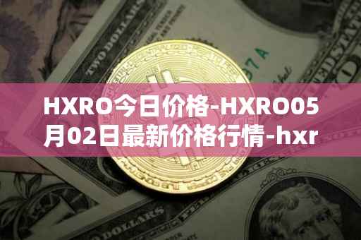 HXRO今日价格-HXRO05月02日最新价格行情-hxro最新走势消息