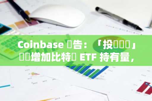 Coinbase 報告：「投資顧問」機構增加比特幣 ETF 持有量，對沖基金持倉略降