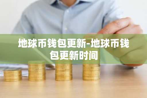 地球币钱包更新-地球币钱包更新时间