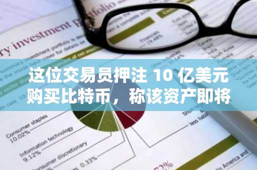 这位交易员押注 10 亿美元购买比特币，称该资产即将突破高点