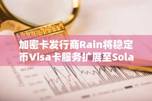加密卡发行商Rain将稳定币Visa卡服务扩展至Solana、Tron和Stellar网络