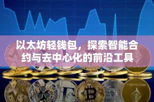 以太坊轻钱包，探索智能合约与去中心化的前沿工具
