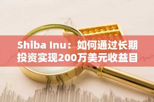 Shiba Inu：如何通过长期投资实现200万美元收益目标
