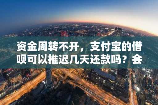 资金周转不开，支付宝的借呗可以推迟几天还款吗？会有什么后果？