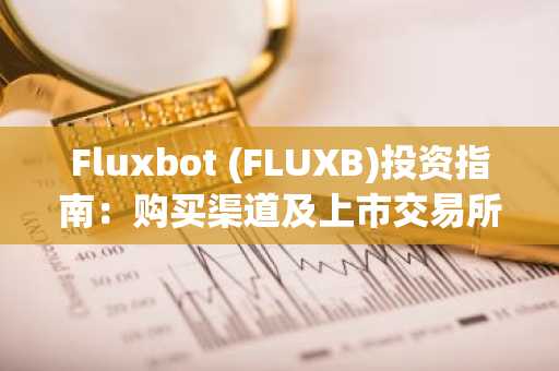 Fluxbot (FLUXB)投资指南：购买渠道及上市交易所分析