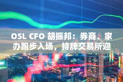 OSL CFO 胡振邦：券商、家办跑步入场，持牌交易所迎来“历史性时刻”