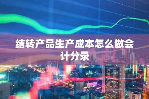 结转产品生产成本怎么做会计分录