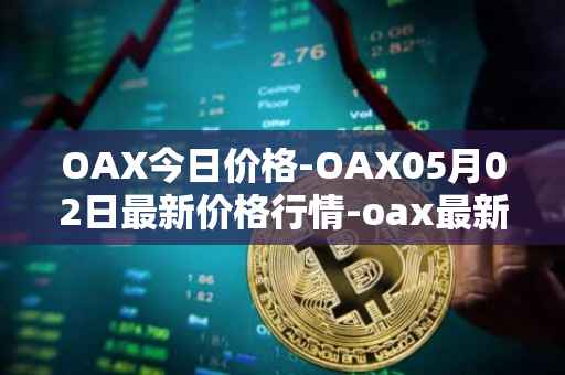 OAX今日价格-OAX05月02日最新价格行情-oax最新走势消息