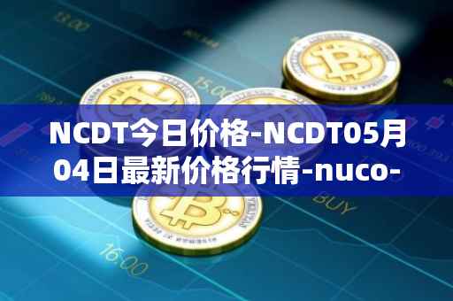 NCDT今日价格-NCDT05月04日最新价格行情-nuco-cloud最新走势消息