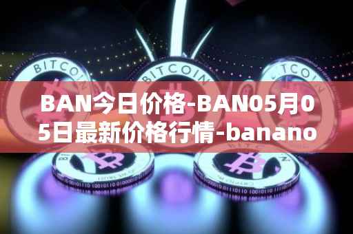 BAN今日价格-BAN05月05日最新价格行情-banano最新走势消息