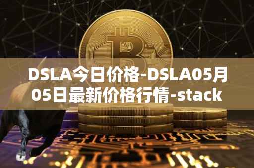 DSLA今日价格-DSLA05月05日最新价格行情-stacktical最新走势消息