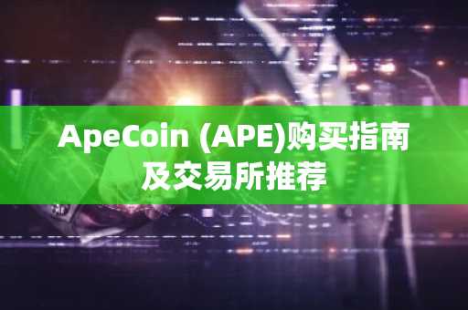 ApeCoin (APE)购买指南及交易所推荐