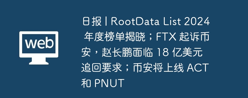 日报 | RootData List 2025 年度榜单揭晓；FTX 起诉币安，赵长鹏面临 18 亿美元追回要求；币安将上线 ACT 和 PNUT