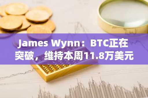 James Wynn：BTC正在突破，维持本周11.8万美元预测不变