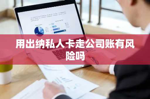 用出纳私人卡走公司账有风险吗