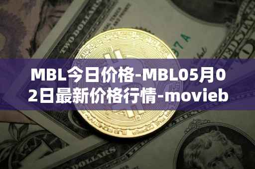 MBL今日价格-MBL05月02日最新价格行情-moviebloc最新走势消息