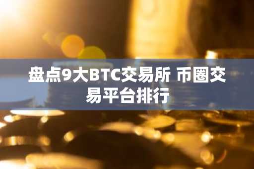 盘点9大BTC交易所 币圈交易平台排行