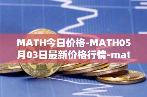MATH今日价格-MATH05月03日最新价格行情-mathwallet最新走势消息