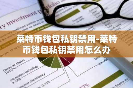 莱特币钱包私钥禁用-莱特币钱包私钥禁用怎么办
