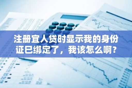 注册宜人贷时显示我的身份证巳绑定了，我该怎么啊？