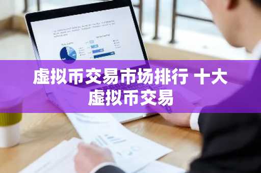 虚拟币交易市场排行 十大虚拟币交易
